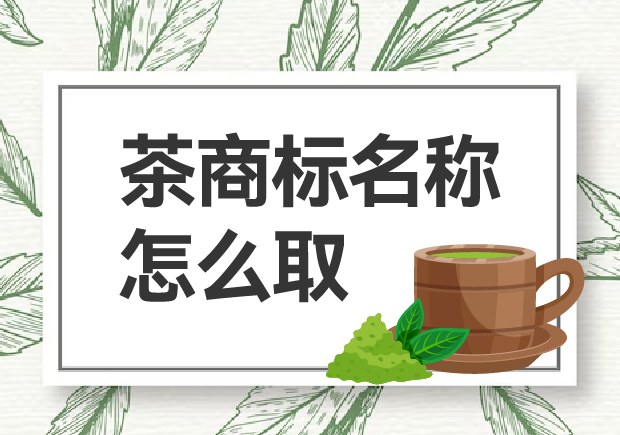 茶商標(biāo)名稱怎么取？如何贏得市場青睞？